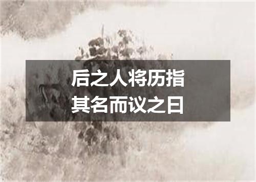 后之人将历指其名而议之曰