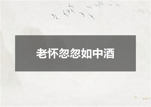 老怀忽忽如中酒