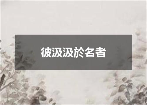 彼汲汲於名者