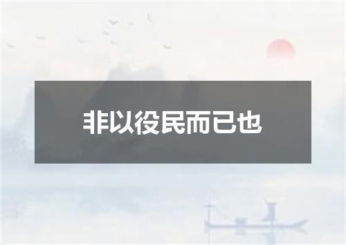 非以役民而已也