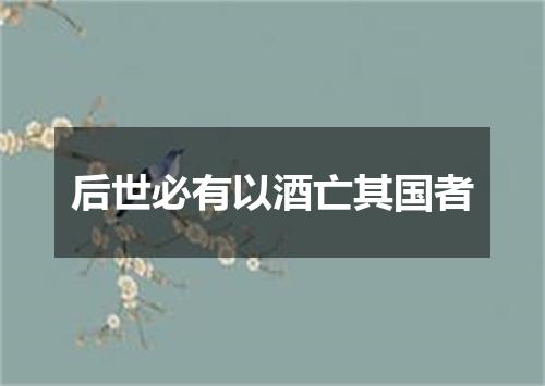 后世必有以酒亡其国者