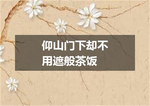 仰山门下却不用遮般茶饭