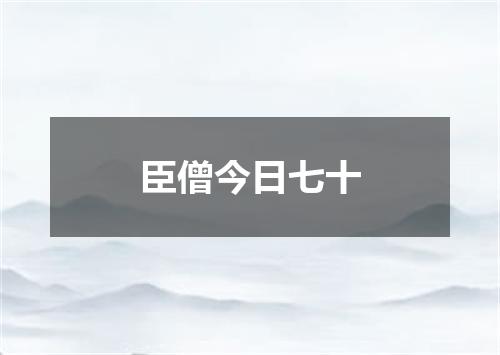 臣僧今日七十