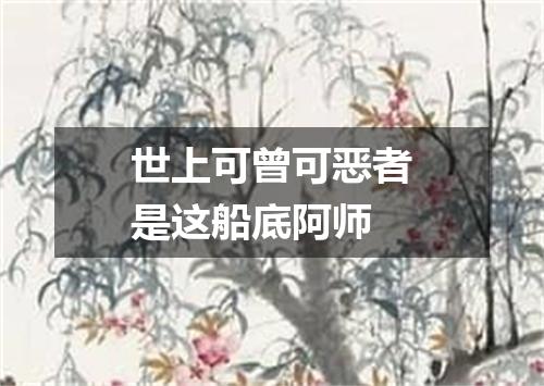 世上可曾可恶者是这船底阿师