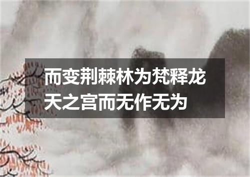 而变荆棘林为梵释龙天之宫而无作无为