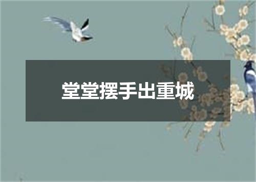 堂堂摆手出重城