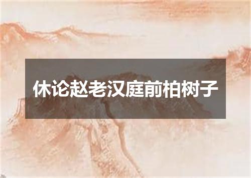 休论赵老汉庭前柏树子