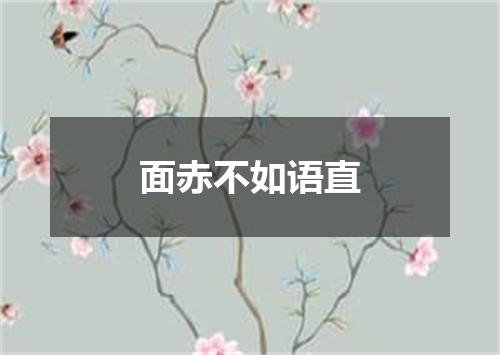 面赤不如语直