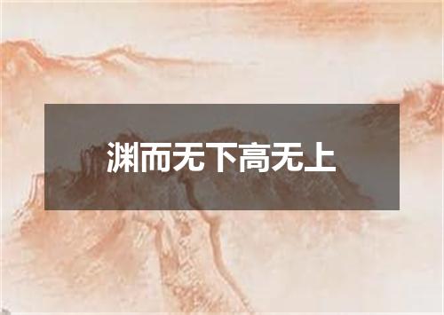 渊而无下高无上