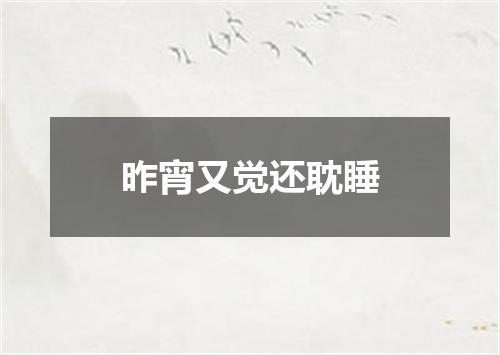 昨宵又觉还耽睡