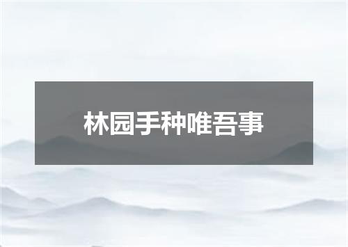 林园手种唯吾事