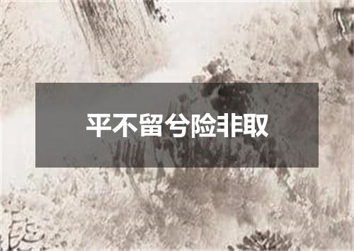 平不留兮险非取