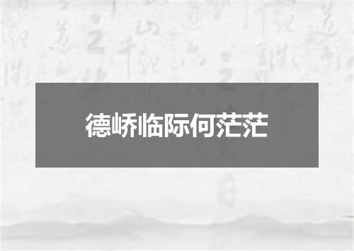 德峤临际何茫茫