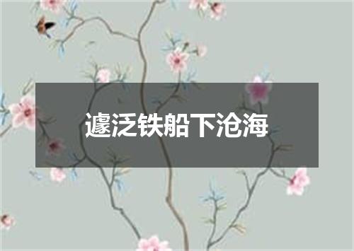 遽泛铁船下沧海