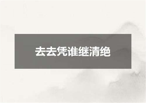 去去凭谁继清绝
