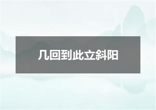 几回到此立斜阳