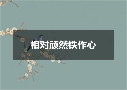 相对顽然铁作心