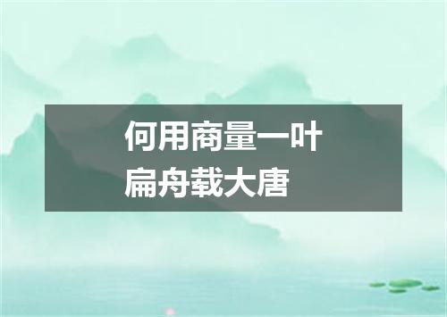 何用商量一叶扁舟载大唐