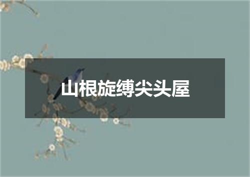 山根旋缚尖头屋