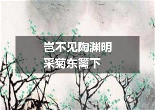 岂不见陶渊明采菊东篱下