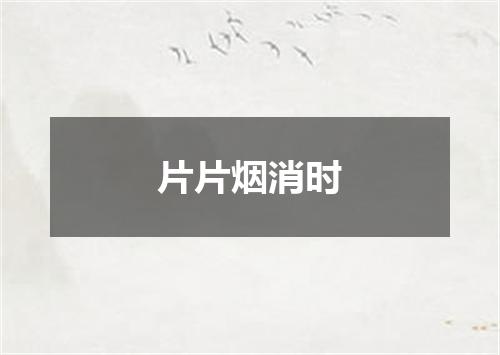 片片烟消时