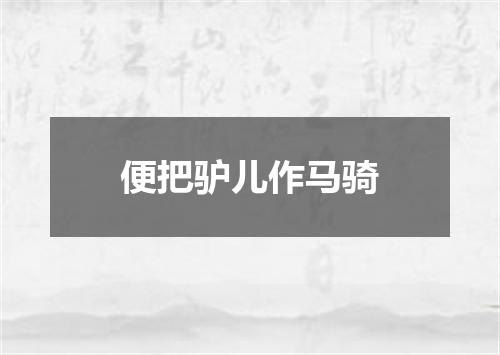 便把驴儿作马骑
