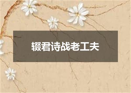 辍君诗战老工夫