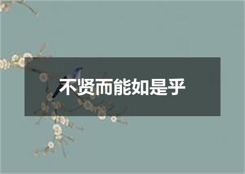不贤而能如是乎