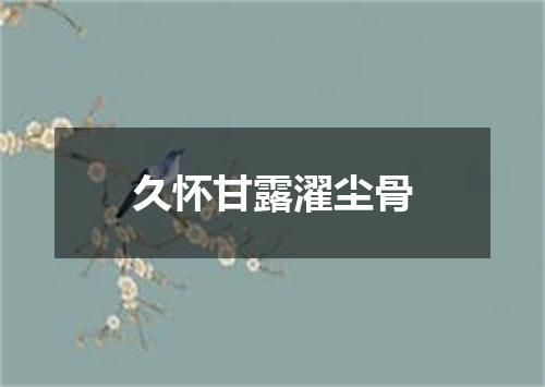 久怀甘露濯尘骨