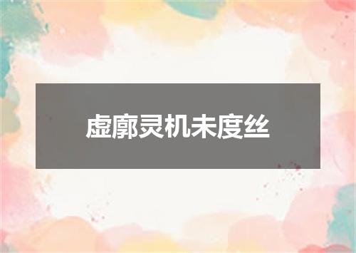 虚廓灵机未度丝
