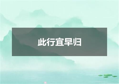 此行宜早归