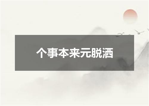 个事本来元脱洒