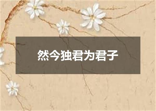 然今独君为君子