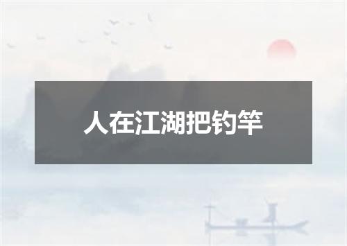 人在江湖把钓竿