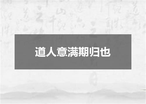 道人意满期归也