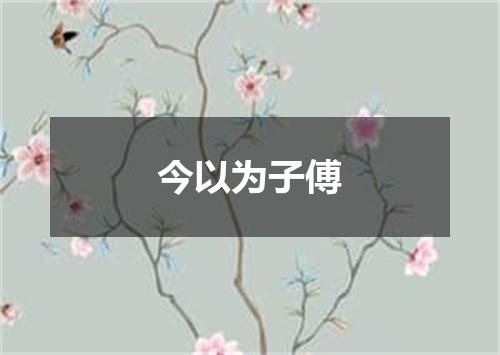 今以为子傅