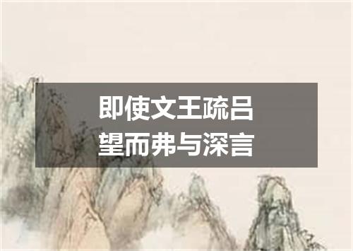 即使文王疏吕望而弗与深言