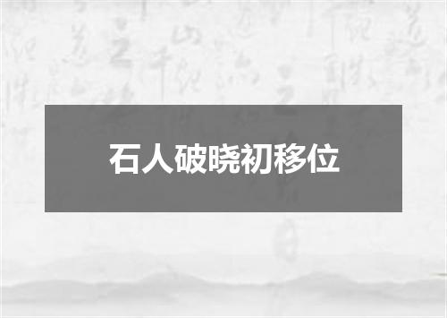 石人破晓初移位