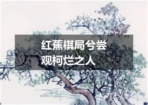 红蕉棋局兮尝观柯烂之人