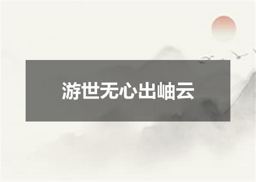 游世无心出岫云
