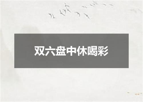 双六盘中休喝彩