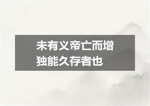 未有义帝亡而增独能久存者也