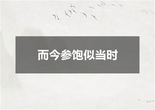 而今参饱似当时