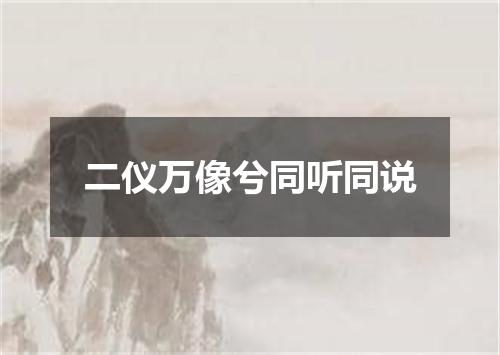 二仪万像兮同听同说
