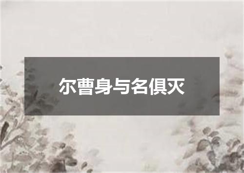 尔曹身与名俱灭