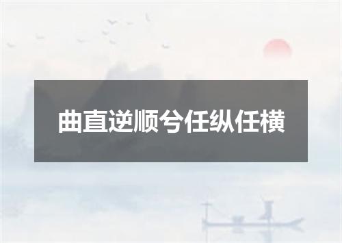 曲直逆顺兮任纵任横