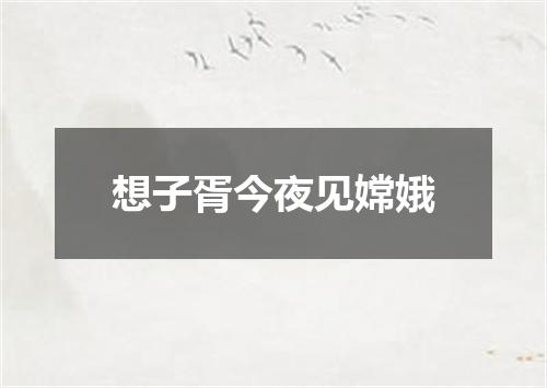 想子胥今夜见嫦娥