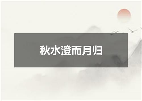 秋水澄而月归