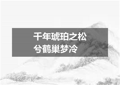 千年琥珀之松兮鹤巢梦冷