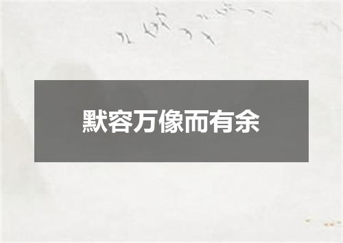 默容万像而有余